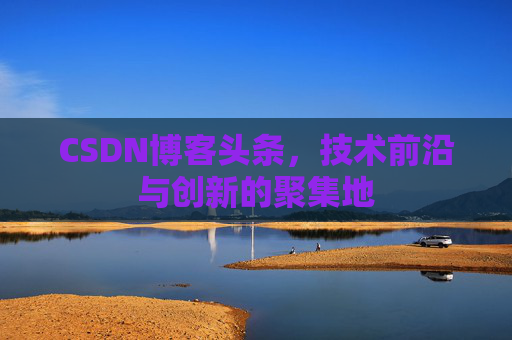 CSDN博客头条，技术前沿与创新的聚集地